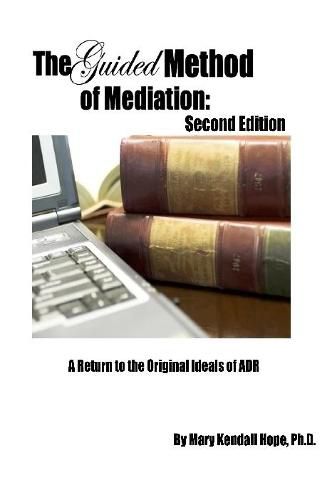 The Guided Method of Mediation: A Return to the Original Ideals of ADR: Second Edition