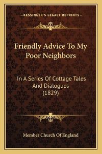 Cover image for Friendly Advice to My Poor Neighbors: In a Series of Cottage Tales and Dialogues (1829)