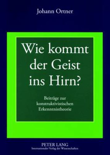 Cover image for Wie Kommt Der Geist Ins Hirn?: Beitraege Zur Konstruktivistischen Erkenntnistheorie- Geschichten Und Argumente Zum Widerstreit Zwischen Geistes- Und Neurowissenschaften