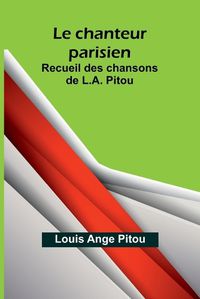 Cover image for Le chanteur parisien; Recueil des chansons de L.A. Pitou