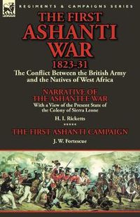 Cover image for The First Ashanti War 1823-31: The Conflict Between the British Army and the Natives of West Africa-Narrative of the Ashantee War with a View of the