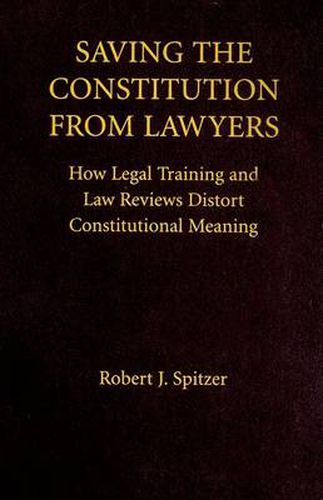 Cover image for Saving the Constitution from Lawyers: How Legal Training and Law Reviews Distort Constitutional Meaning