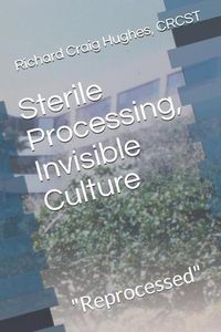 Cover image for Sterile Processing, Invisible Culture: Reprocessed