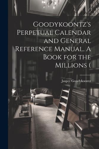 Cover image for Goodykoontz's Perpetual Calendar and General Reference Manual. A Book for the Millions (