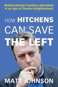 Cover image for How Hitchens Can Save the Left: Rediscovering Fearless Liberalism in an Age of Counter-Enlightenment