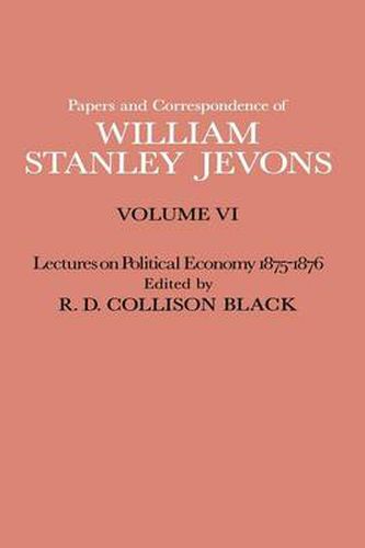 Papers and Correspondence of William Stanley Jevons: Volume VI Lectures on Political Economy 1875-1876