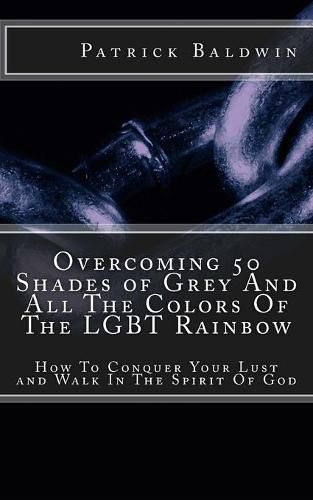 Cover image for Overcoming 50 Shades of Grey And All The Colors Of The LGBT Rainbow: How To Conquer Your Lust and Walk In The Spirit Of God