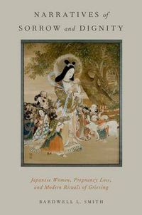 Cover image for Narratives of Sorrow and Dignity: Japanese Women, Pregnancy Loss, and Modern Rituals of Grieving