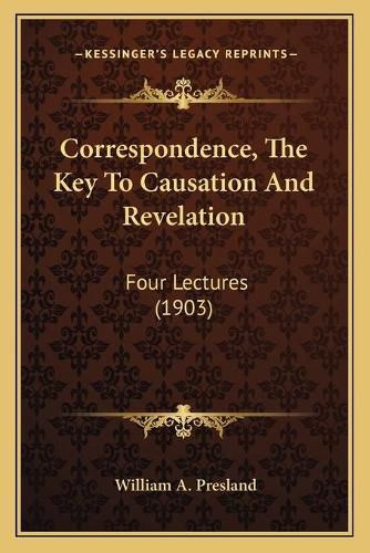 Correspondence, the Key to Causation and Revelation: Four Lectures (1903)