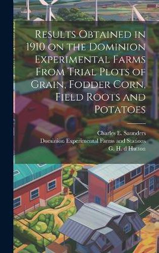 Cover image for Results Obtained in 1910 on the Dominion Experimental Farms From Trial Plots of Grain, Fodder Corn, Field Roots and Potatoes [microform]