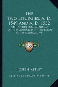 Cover image for The Two Liturgies, A. D. 1549 and A. D. 1552: With Other Documents Set Forth by Authority in the Reign of King Edward VI