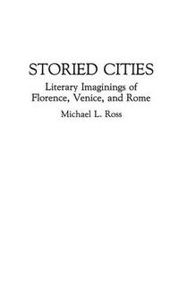 Cover image for Storied Cities: Literary Imaginings of Florence, Venice, and Rome