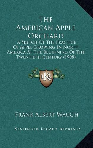 Cover image for The American Apple Orchard: A Sketch of the Practice of Apple Growing in North America at the Beginning of the Twentieth Century (1908)