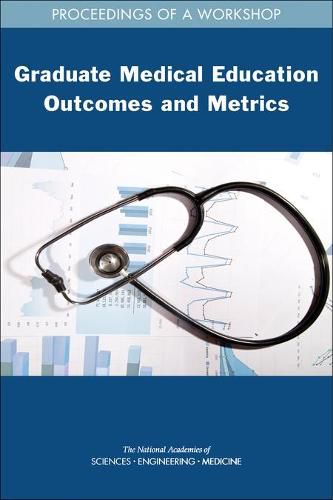 Graduate Medical Education Outcomes and Metrics: Proceedings of a Workshop