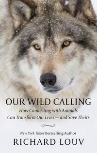 Cover image for Our Wild Calling: How Connecting with Animals Can Transform Our Lives - And Save Theirs