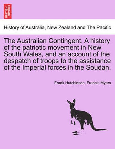 Cover image for The Australian Contingent. a History of the Patriotic Movement in New South Wales, and an Account of the Despatch of Troops to the Assistance of the Imperial Forces in the Soudan.