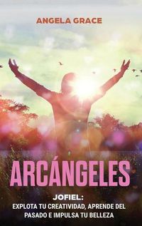 Cover image for Arcangeles: Jophiel, Explota de creatividad, aprende del pasado y aumenta tu belleza