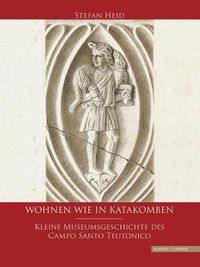 Cover image for Wohnen Wie in Katakomben: Kleine Museumsgeschichte Des Campo Santo Teutonico