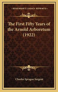 Cover image for The First Fifty Years of the Arnold Arboretum (1922)