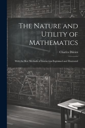 Cover image for The Nature and Utility of Mathematics; With the Best Methods of Instruction Explained and Illustrated