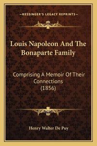 Cover image for Louis Napoleon and the Bonaparte Family: Comprising a Memoir of Their Connections (1856)