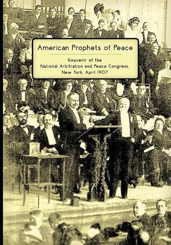 Cover image for American Prophets of Peace: Souvenir of the National Arbitration and Peace Congress, New York, April 1907