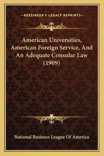 Cover image for American Universities, American Foreign Service, and an Adequate Consular Law (1909)