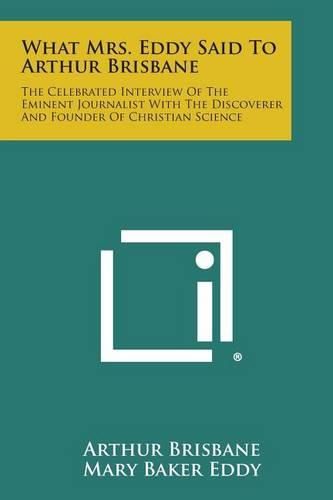 What Mrs. Eddy Said to Arthur Brisbane: The Celebrated Interview of the Eminent Journalist with the Discoverer and Founder of Christian Science