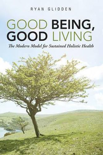 Cover image for Good Being, Good Living: The Modern Model for Sustained Holistic Health
