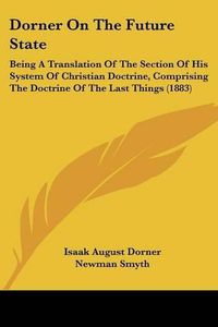 Cover image for Dorner on the Future State: Being a Translation of the Section of His System of Christian Doctrine, Comprising the Doctrine of the Last Things (1883)