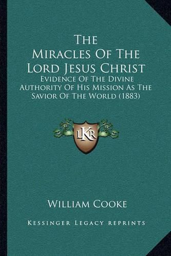 The Miracles of the Lord Jesus Christ: Evidence of the Divine Authority of His Mission as the Savior of the World (1883)