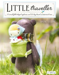 Cover image for Little Traveller: 10 Small Felt Intrepid Explorers and Over 30 Tiny Travel Accessories to Sew