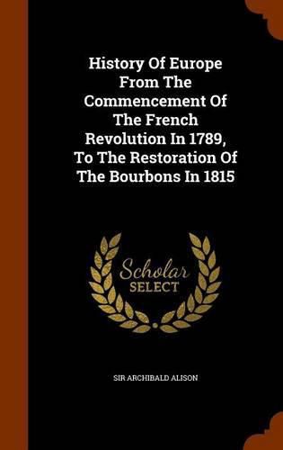 History of Europe from the Commencement of the French Revolution in 1789, to the Restoration of the Bourbons in 1815