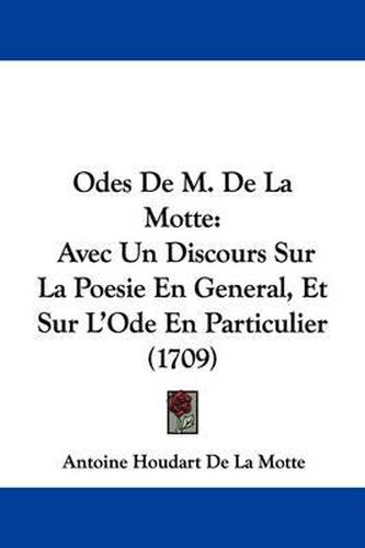 Odes de M. de La Motte: Avec Un Discours Sur La Poesie En General, Et Sur L'Ode En Particulier (1709)