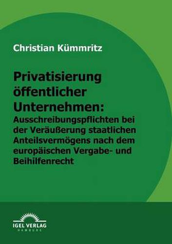Cover image for Privatisierung oeffentlicher Unternehmen: Ausschreibungspflichten bei der Verausserung staatlichen Anteilsvermoegens nach europaischem Vergabe- und Beihilfenrecht