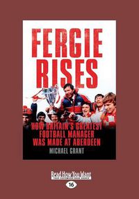 Cover image for Fergie Rises: How Britain's Greatest Football Manager Was Made at Aberdeen