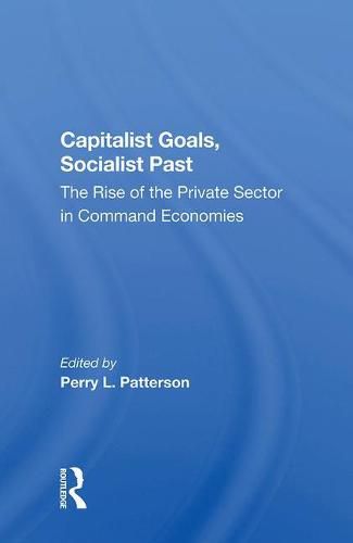 Cover image for Capitalist Goals, Socialist Past: The Rise of the Private Sector in Command Economies