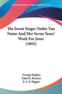 Cover image for The Sweet Singer Nettie Van Name and Her Seven Years' Work for Jesus (1892)