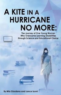 Cover image for A Kite in a Hurricane No More: The Journey of One Young Woman Who Overcame Learning Disabilities through Science and Educational Choice