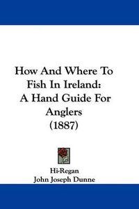 Cover image for How and Where to Fish in Ireland: A Hand Guide for Anglers (1887)