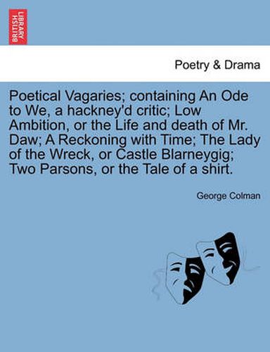 Cover image for Poetical Vagaries; Containing an Ode to We, a Hackney'd Critic; Low Ambition, or the Life and Death of Mr. Daw; A Reckoning with Time; The Lady of the Wreck, or Castle Blarneygig; Two Parsons, or the Tale of a Shirt.