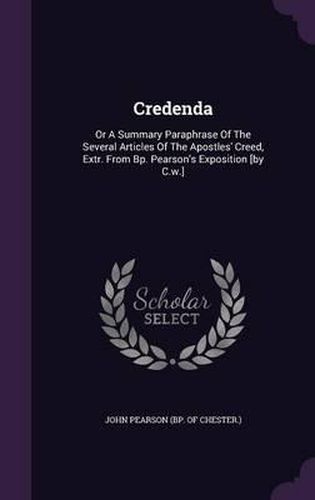 Cover image for Credenda: Or a Summary Paraphrase of the Several Articles of the Apostles' Creed, Extr. from BP. Pearson's Exposition [By C.W.]