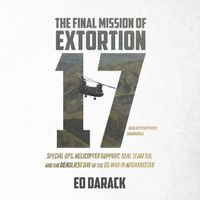 Cover image for The Final Mission of Extortion 17: Special Ops, Helicopter Support, Seal Team Six, and the Deadliest Day of the U.S. War in Afghanistan