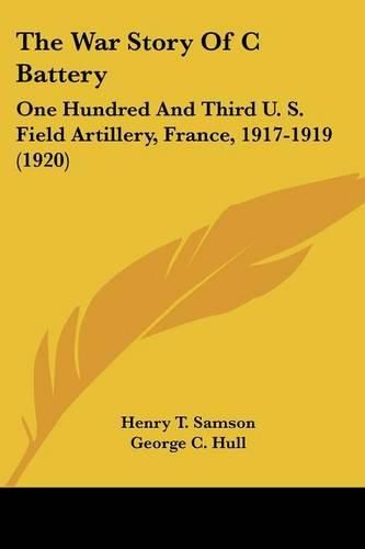 Cover image for The War Story of C Battery: One Hundred and Third U. S. Field Artillery, France, 1917-1919 (1920)