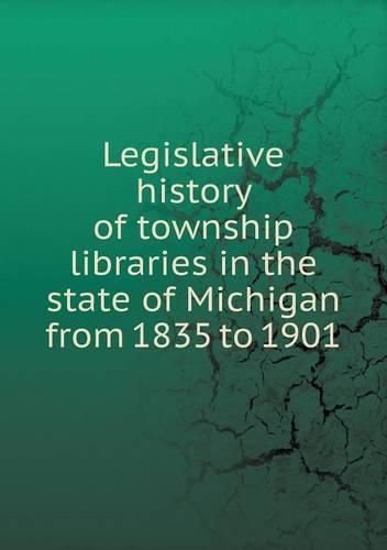 Cover image for Legislative history of township libraries in the state of Michigan from 1835 to 1901