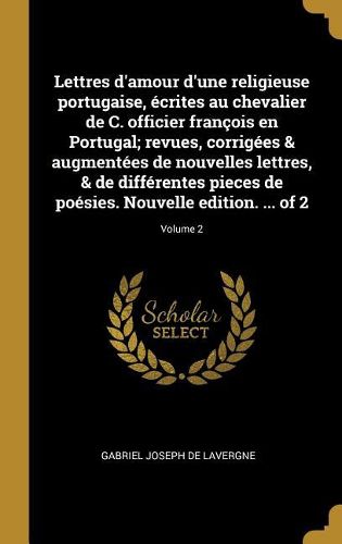 Cover image for Lettres d'amour d'une religieuse portugaise, ecrites au chevalier de C. officier francois en Portugal; revues, corrigees & augmentees de nouvelles lettres, & de differentes pieces de poesies. Nouvelle edition. ... of 2; Volume 2