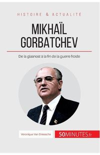 Cover image for Mikhail Gorbatchev: De la glasnost a la fin de la guerre froide