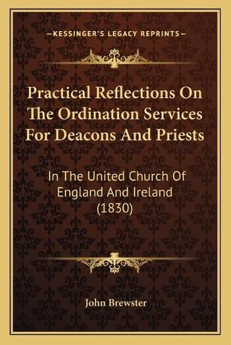 Cover image for Practical Reflections on the Ordination Services for Deacons and Priests: In the United Church of England and Ireland (1830)