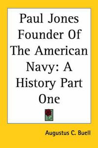 Cover image for Paul Jones Founder Of The American Navy: A History Part One