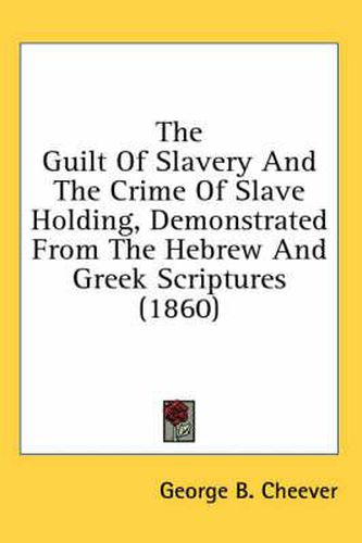 Cover image for The Guilt of Slavery and the Crime of Slave Holding, Demonstrated from the Hebrew and Greek Scriptures (1860)